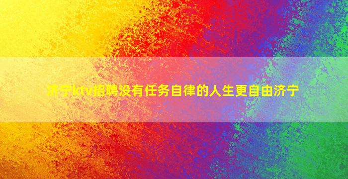 济宁ktv招聘没有任务自律的人生更自由济宁